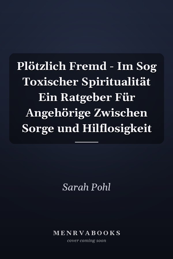 Plötzlich Fremd - Im Sog Toxischer Spiritualität Ein Ratgeber Für Angehörige Zwischen Sorge und Hilflosigkeit