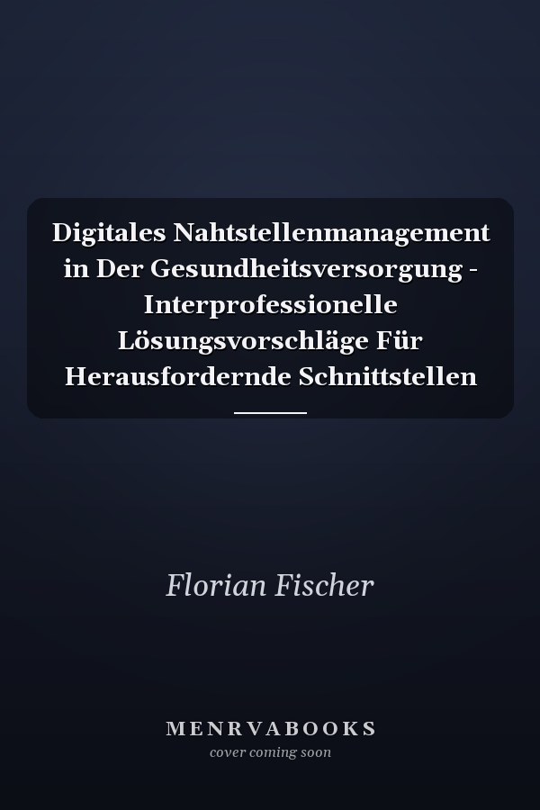 Digitales Nahtstellenmanagement in Der Gesundheitsversorgung - Interprofessionelle Lösungsvorschläge Für Herausfordernde Schnittstellen