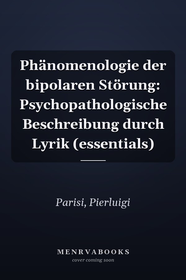 Phänomenologie der bipolaren Störung: Psychopathologische Beschreibung durch Lyrik (essentials)