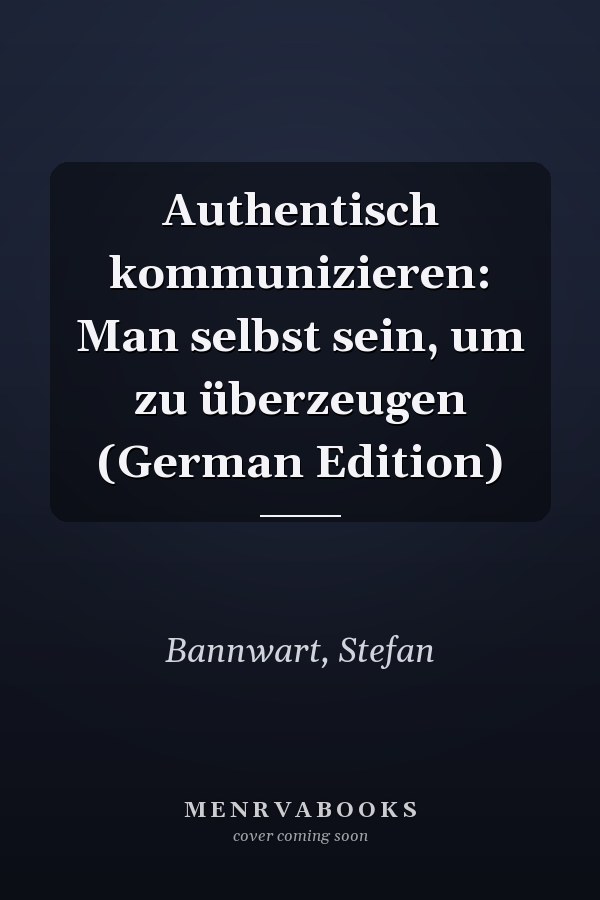 Authentisch kommunizieren: Man selbst sein, um zu überzeugen (German Edition)
