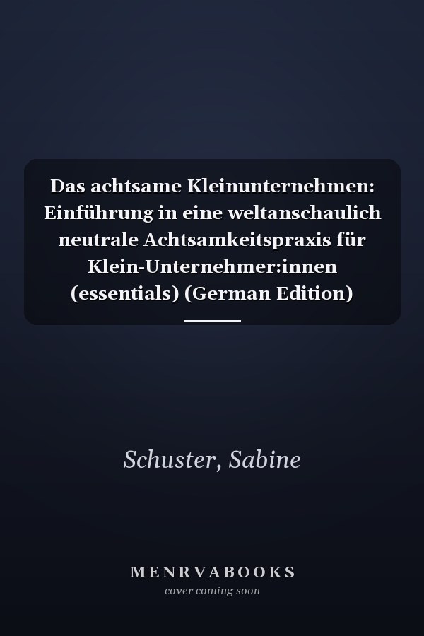 Das achtsame Kleinunternehmen: Einführung in eine weltanschaulich neutrale Achtsamkeitspraxis für Klein-Unternehmer:innen (essentials) (German Edition)