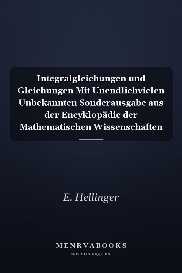 Integralgleichungen und Gleichungen Mit Unendlichvielen Unbekannten Sonderausgabe aus der Encyklopädie der Mathematischen Wissenschaften