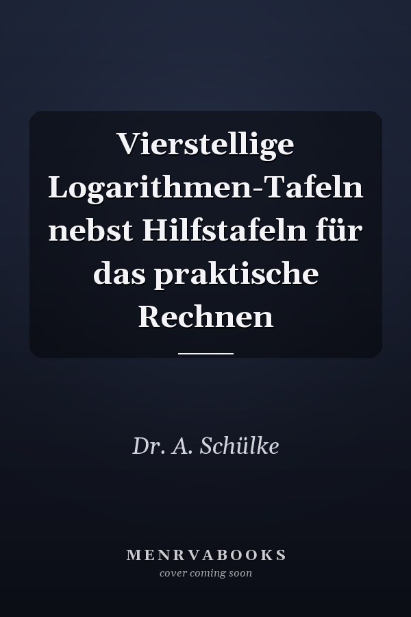 Vierstellige Logarithmen-Tafeln nebst Hilfstafeln für das praktische Rechnen