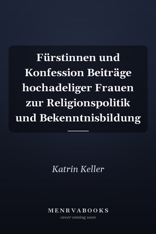 Fürstinnen und Konfession Beiträge hochadeliger Frauen zur Religionspolitik und Bekenntnisbildung