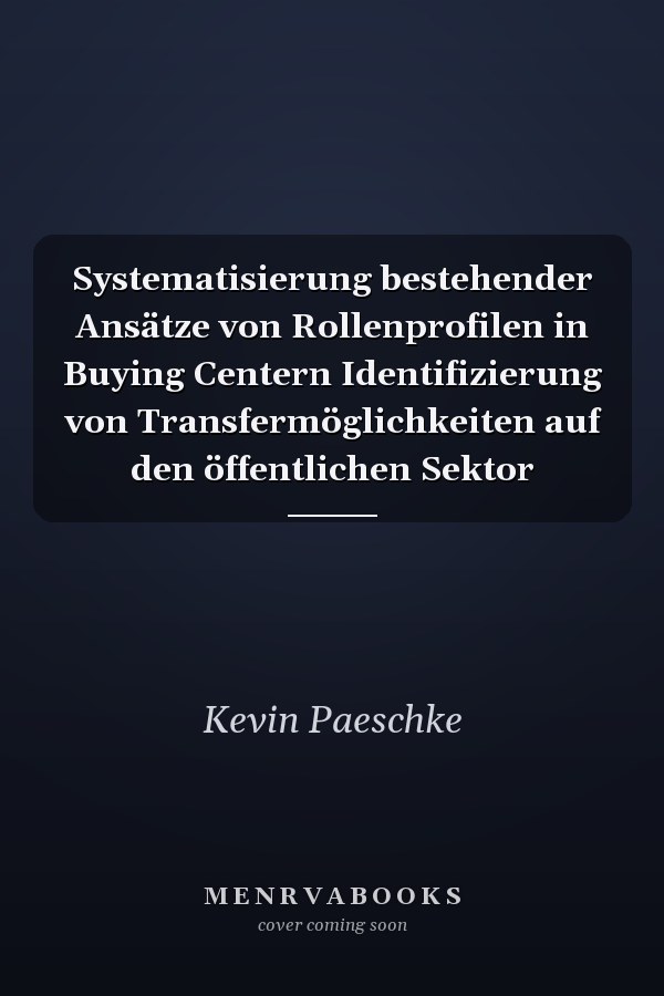 Systematisierung bestehender Ansätze von Rollenprofilen in Buying Centern Identifizierung von Transfermöglichkeiten auf den öffentlichen Sektor