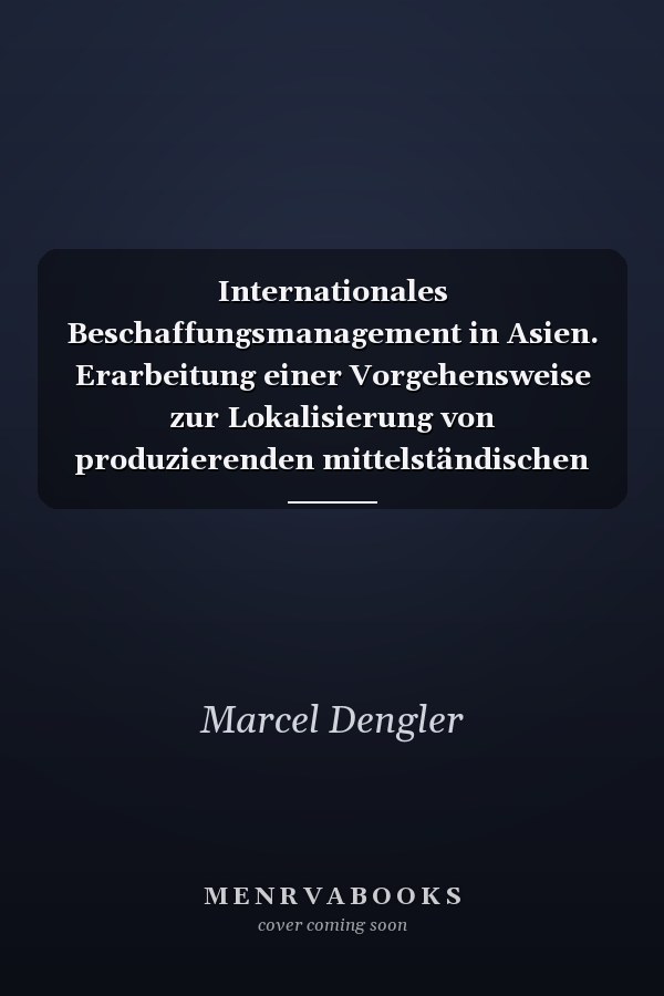 Internationales Beschaffungsmanagement in Asien. Erarbeitung einer Vorgehensweise zur Lokalisierung von produzierenden mittelständischen Unternehmen in China