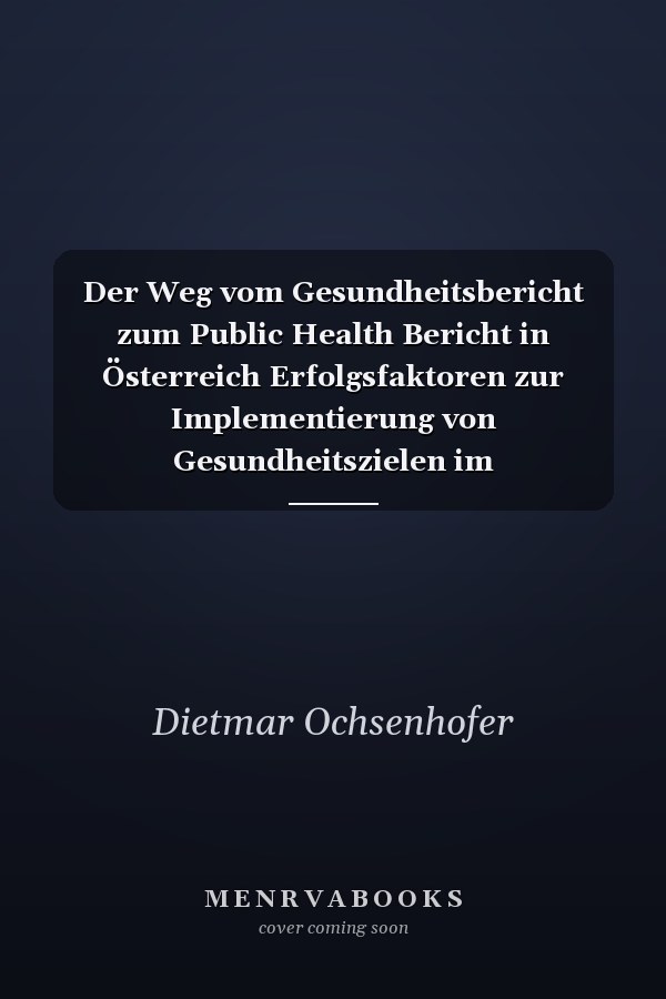 Der Weg vom Gesundheitsbericht zum Public Health Bericht in Österreich Erfolgsfaktoren zur Implementierung von Gesundheitszielen im Ländervergleich zu Deutschland und Schweden