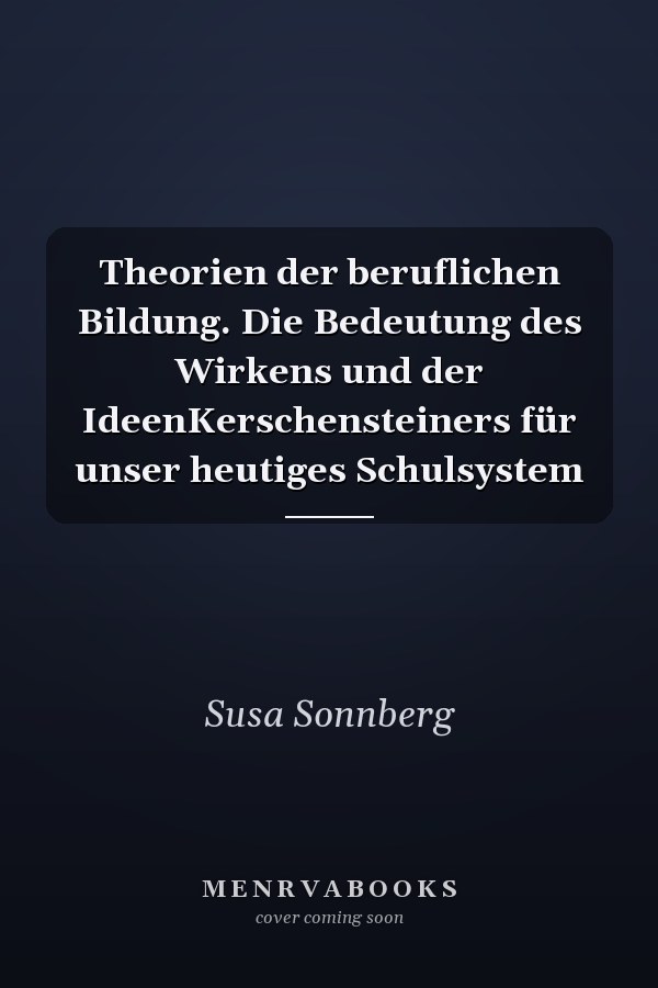 Theorien der beruflichen Bildung. Die Bedeutung des Wirkens und der IdeenKerschensteiners für unser heutiges Schulsystem