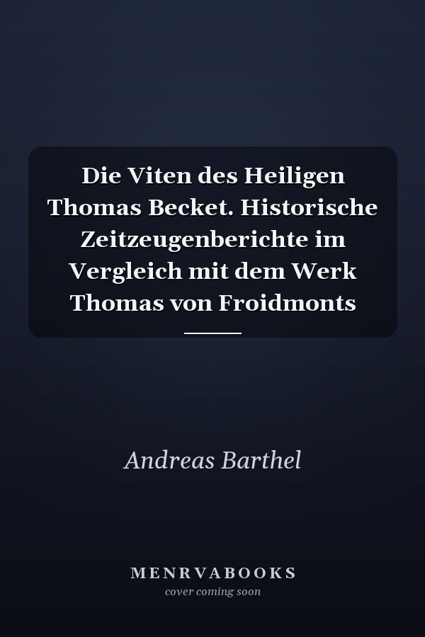 Die Viten des Heiligen Thomas Becket. Historische Zeitzeugenberichte im Vergleich mit dem Werk Thomas von Froidmonts