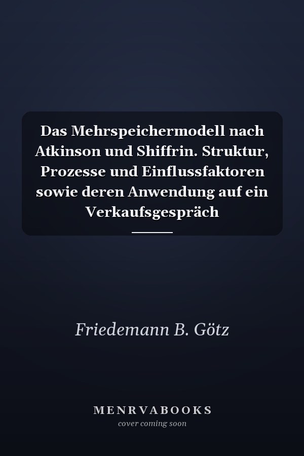 Das Mehrspeichermodell nach Atkinson und Shiffrin. Struktur, Prozesse und Einflussfaktoren sowie deren Anwendung auf ein Verkaufsgespräch