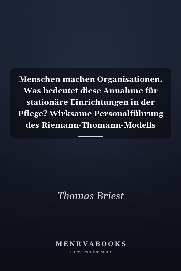 Menschen machen Organisationen. Was bedeutet diese Annahme für stationäre Einrichtungen in der Pflege? Wirksame Personalführung des Riemann-Thomann-Modells