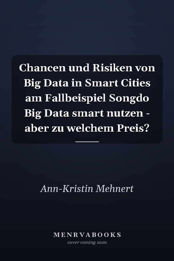 Chancen und Risiken von Big Data in Smart Cities am Fallbeispiel Songdo Big Data smart nutzen - aber zu welchem Preis?