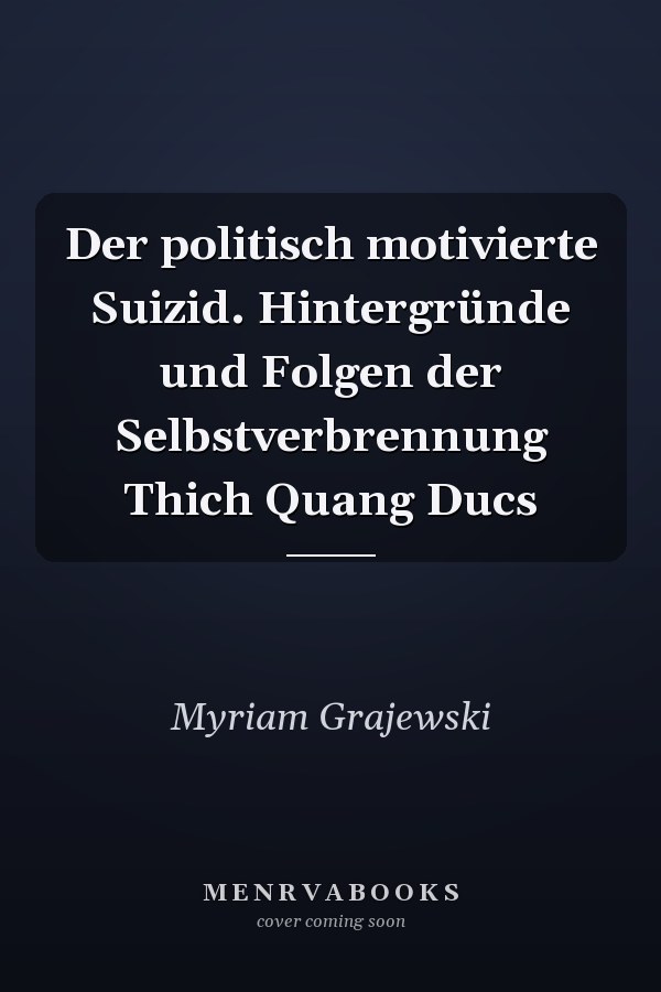 Der politisch motivierte Suizid. Hintergründe und Folgen der Selbstverbrennung Thich Quang Ducs