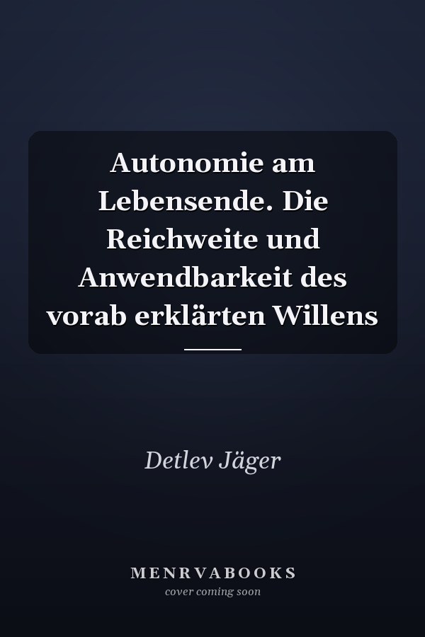 Autonomie am Lebensende. Die Reichweite und Anwendbarkeit des vorab erklärten Willens