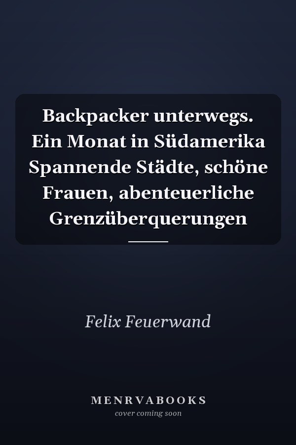 Backpacker unterwegs. Ein Monat in Südamerika Spannende Städte, schöne Frauen, abenteuerliche Grenzüberquerungen