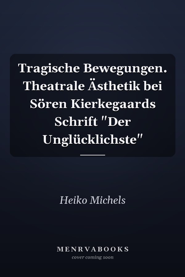 Tragische Bewegungen. Theatrale Ästhetik bei Sören Kierkegaards Schrift "Der Unglücklichste"