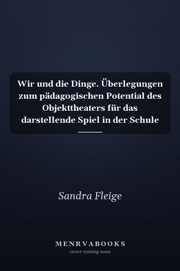 Wir und die Dinge. Überlegungen zum pädagogischen Potential des Objekttheaters für das darstellende Spiel in der Schule