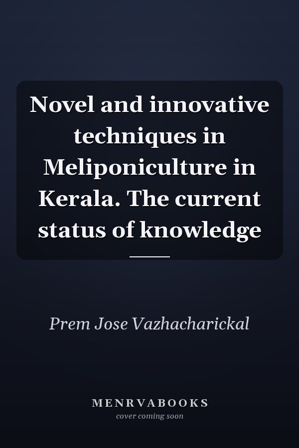 Novel and innovative techniques in Meliponiculture in Kerala. The current status of knowledge