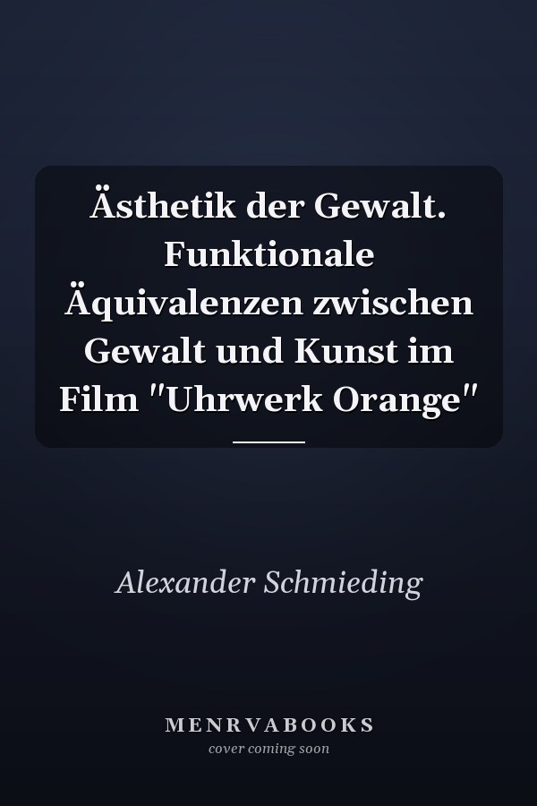 Ästhetik der Gewalt. Funktionale Äquivalenzen zwischen Gewalt und Kunst im Film "Uhrwerk Orange"