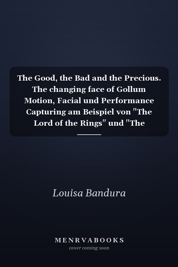 The Good, the Bad and the Precious. The changing face of Gollum Motion, Facial und Performance Capturing am Beispiel von "The Lord of the Rings" und "The Hobbit"