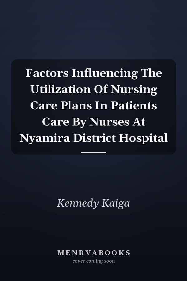 Factors Influencing The Utilization Of Nursing Care Plans In Patients Care By Nurses At Nyamira District Hospital