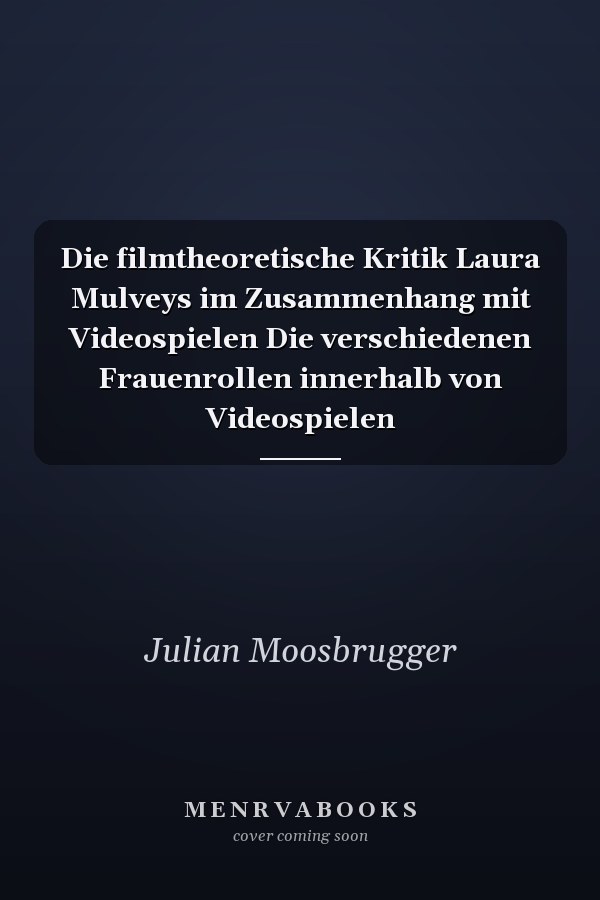 Die filmtheoretische Kritik Laura Mulveys im Zusammenhang mit Videospielen Die verschiedenen Frauenrollen innerhalb von Videospielen