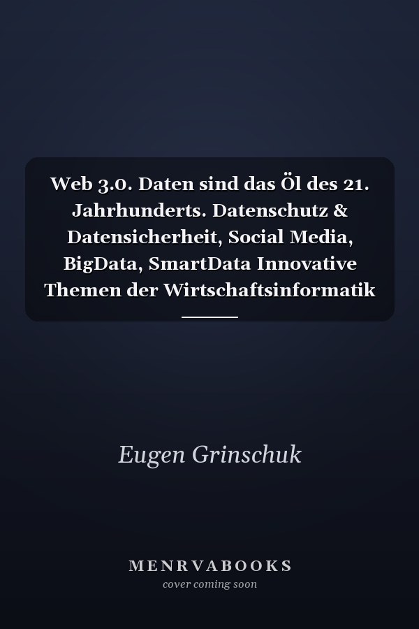 Web 3.0. Daten sind das Öl des 21. Jahrhunderts. Datenschutz & Datensicherheit, Social Media, BigData, SmartData Innovative Themen der Wirtschaftsinformatik