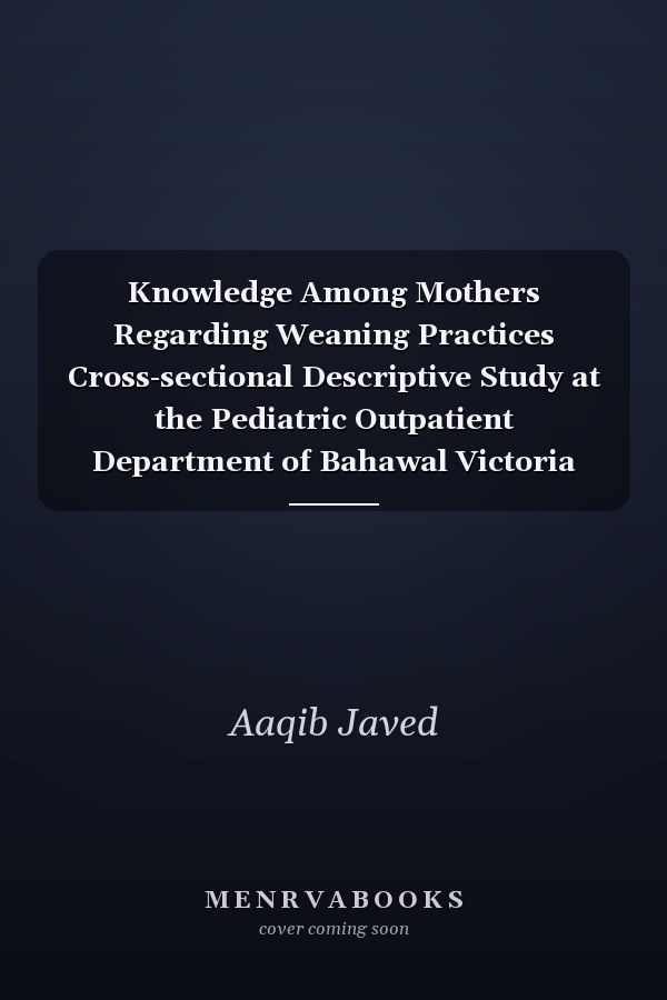 Knowledge Among Mothers Regarding Weaning Practices Cross-sectional Descriptive Study at the Pediatric Outpatient Department of Bahawal Victoria Hospital in Bahawalpur