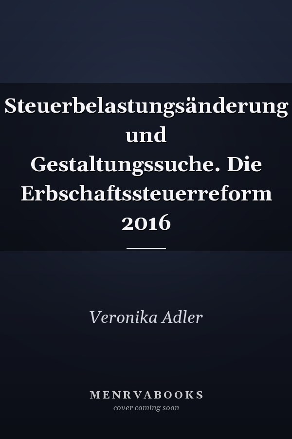 Steuerbelastungsänderung und Gestaltungssuche. Die Erbschaftssteuerreform 2016