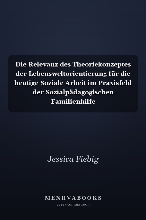 Die Relevanz des Theoriekonzeptes der Lebensweltorientierung für die heutige Soziale Arbeit im Praxisfeld der Sozialpädagogischen Familienhilfe