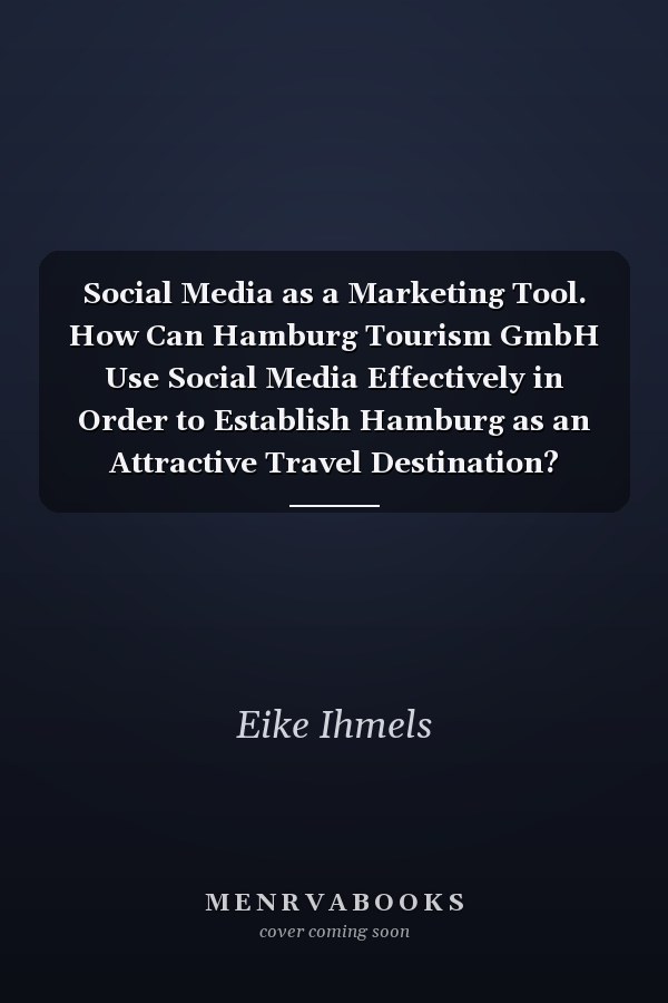 Social Media as a Marketing Tool. How Can Hamburg Tourism GmbH Use Social Media Effectively in Order to Establish Hamburg as an Attractive Travel Destination?