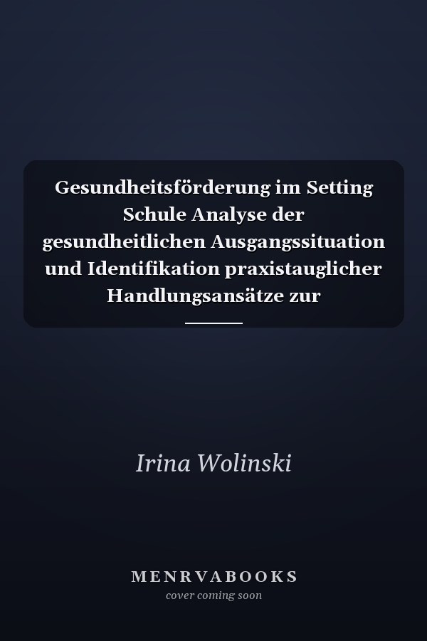 Gesundheitsförderung im Setting Schule Analyse der gesundheitlichen Ausgangssituation und Identifikation praxistauglicher Handlungsansätze zur Gesundheitsförderung