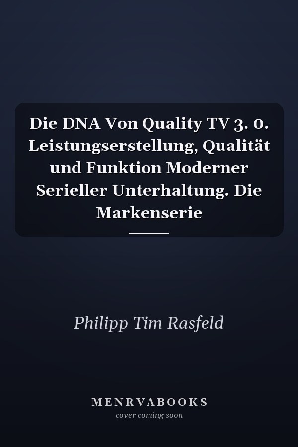 Die DNA Von Quality TV 3. 0. Leistungserstellung, Qualität und Funktion Moderner Serieller Unterhaltung. Die Markenserie