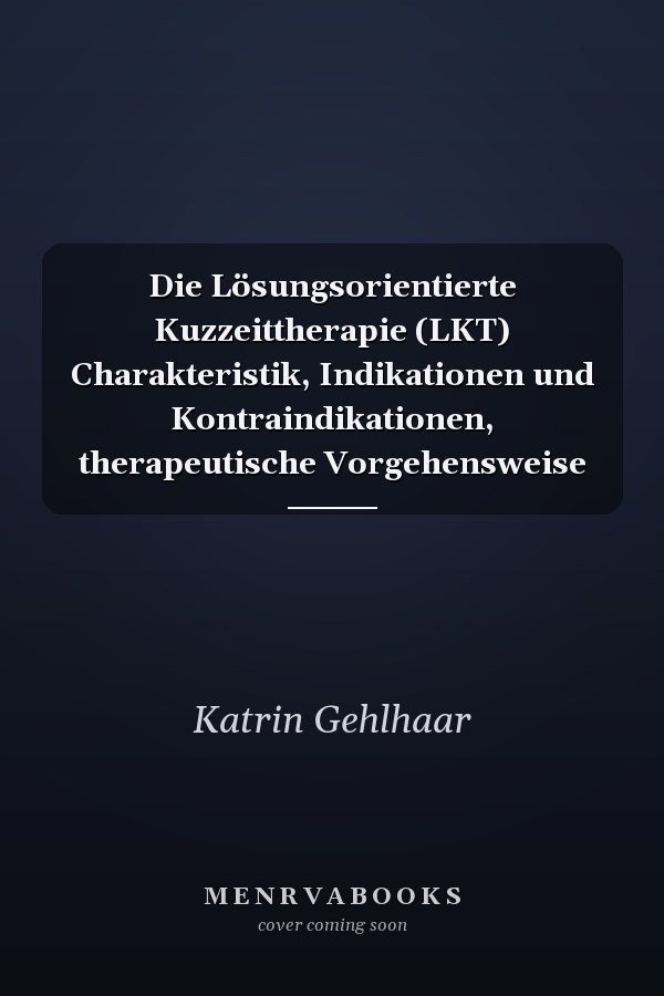 Die Lösungsorientierte Kuzzeittherapie (LKT) Charakteristik, Indikationen und Kontraindikationen, therapeutische Vorgehensweise