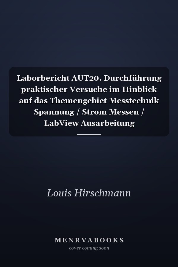 Laborbericht AUT20. Durchführung praktischer Versuche im Hinblick auf das Themengebiet Messtechnik Spannung / Strom Messen / LabView Ausarbeitung