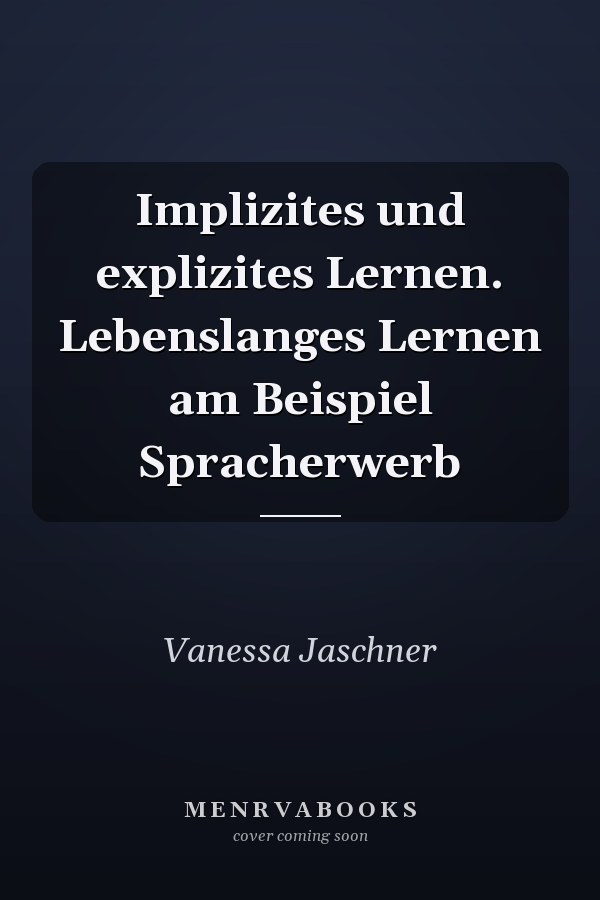 Implizites und explizites Lernen. Lebenslanges Lernen am Beispiel Spracherwerb