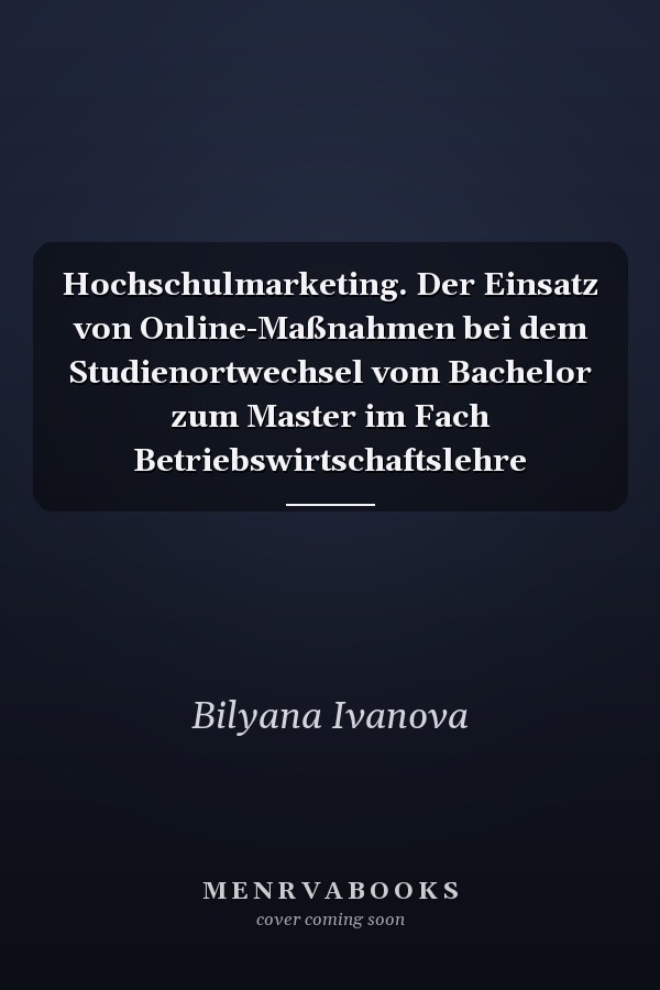 Hochschulmarketing. Der Einsatz von Online-Maßnahmen bei dem Studienortwechsel vom Bachelor zum Master im Fach Betriebswirtschaftslehre