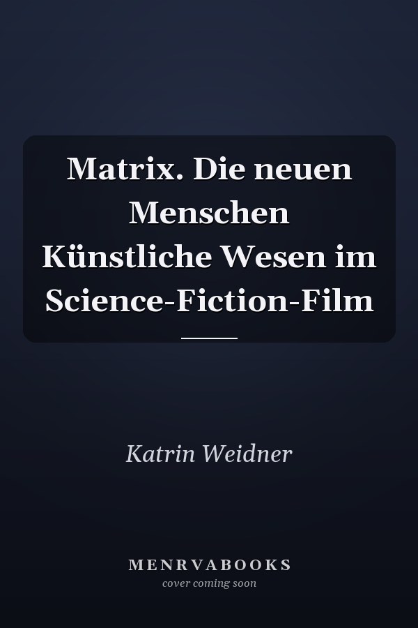 Matrix. Die neuen Menschen Künstliche Wesen im Science-Fiction-Film