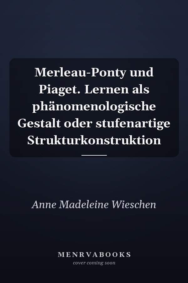 Merleau-Ponty und Piaget. Lernen als phänomenologische Gestalt oder stufenartige Strukturkonstruktion