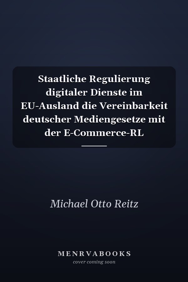 Staatliche Regulierung digitaler Dienste im EU-Ausland die Vereinbarkeit deutscher Mediengesetze mit der E-Commerce-RL
