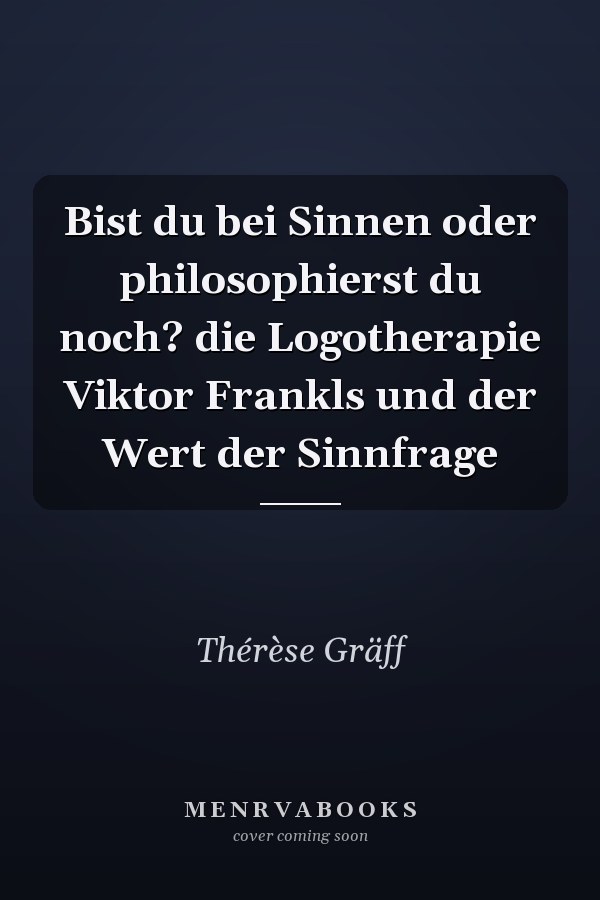 Bist du bei Sinnen oder philosophierst du noch? die Logotherapie Viktor Frankls und der Wert der Sinnfrage