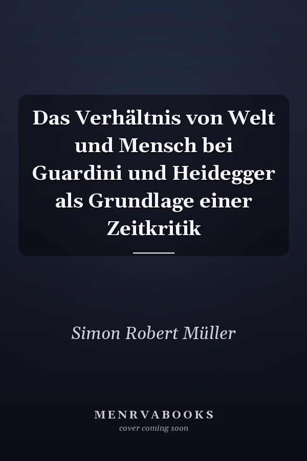 Das Verhältnis von Welt und Mensch bei Guardini und Heidegger als Grundlage einer Zeitkritik