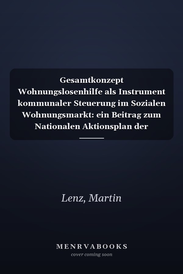 Gesamtkonzept Wohnungslosenhilfe als Instrument kommunaler Steuerung im Sozialen Wohnungsmarkt: ein Beitrag zum Nationalen Aktionsplan der Bundesregierung gegen Wohnungslosigkeit