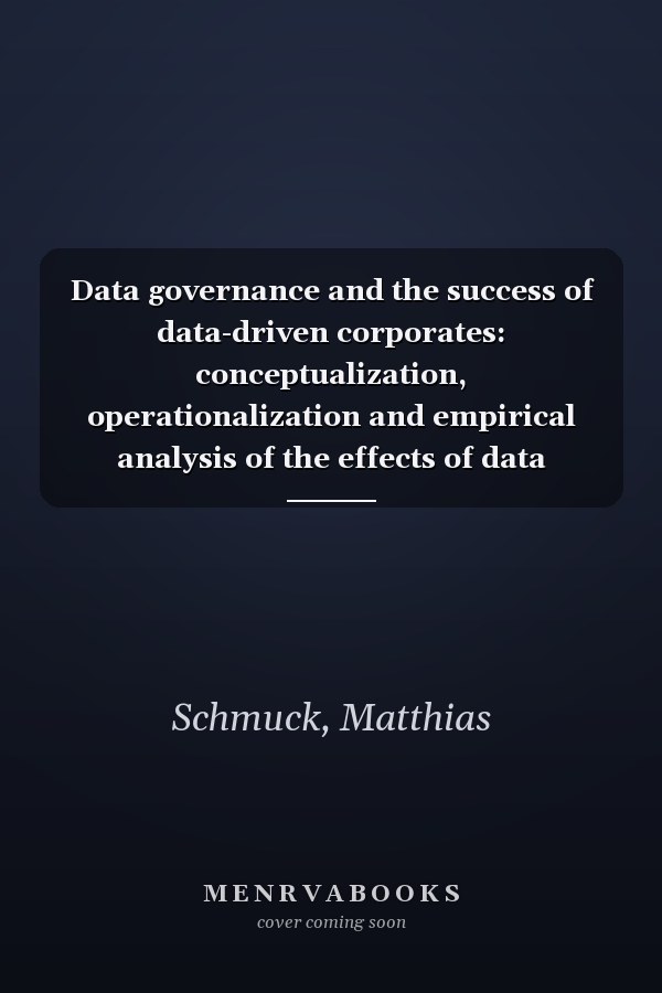Data governance and the success of data-driven corporates: conceptualization, operationalization and empirical analysis of the effects of data governance : data economy and data management