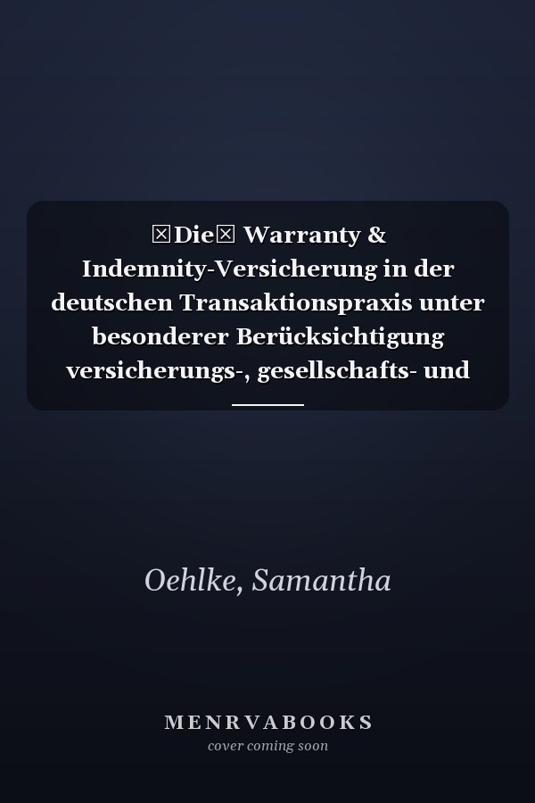 Die Warranty & Indemnity-Versicherung in der deutschen Transaktionspraxis unter besonderer Berücksichtigung versicherungs-, gesellschafts- und kaufrechtlicher Fragen