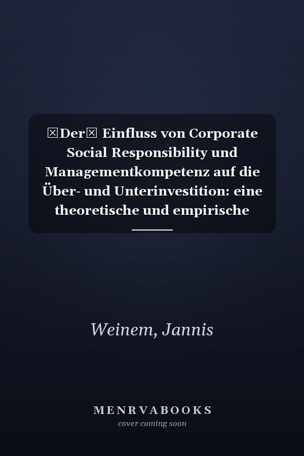 Der Einfluss von Corporate Social Responsibility und Managementkompetenz auf die Über- und Unterinvestition: eine theoretische und empirische Analyse für den US-amerikanischen Kapitalmarkt
