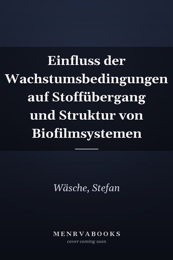 Einfluss der Wachstumsbedingungen auf Stoffübergang und Struktur von Biofilmsystemen