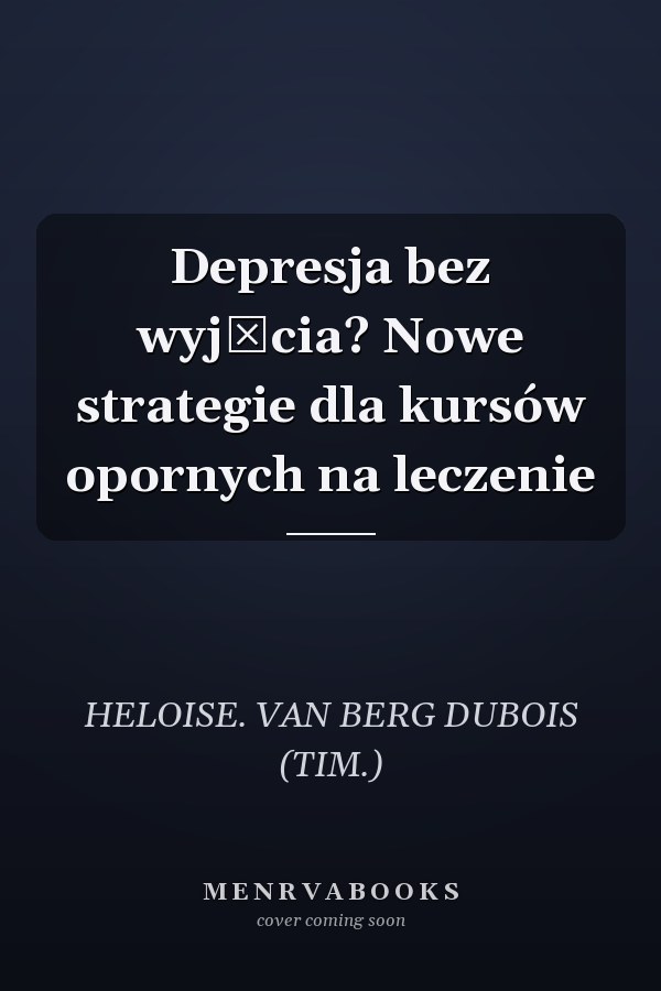 Depresja bez wyjścia? Nowe strategie dla kursów opornych na leczenie