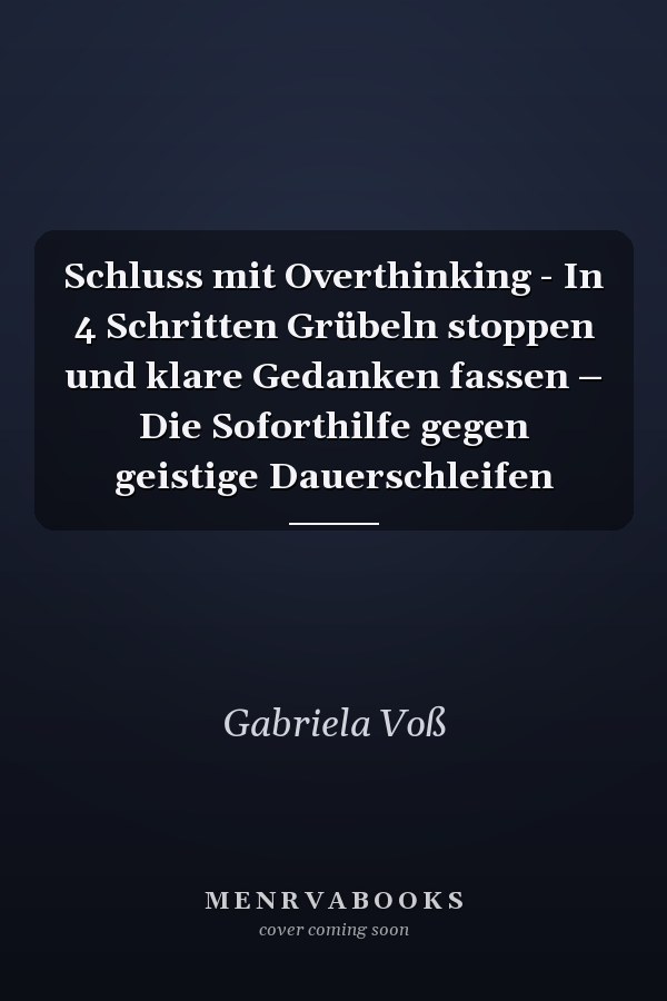 Schluss mit Overthinking - In 4 Schritten Grübeln stoppen und klare Gedanken fassen – Die Soforthilfe gegen geistige Dauerschleifen
