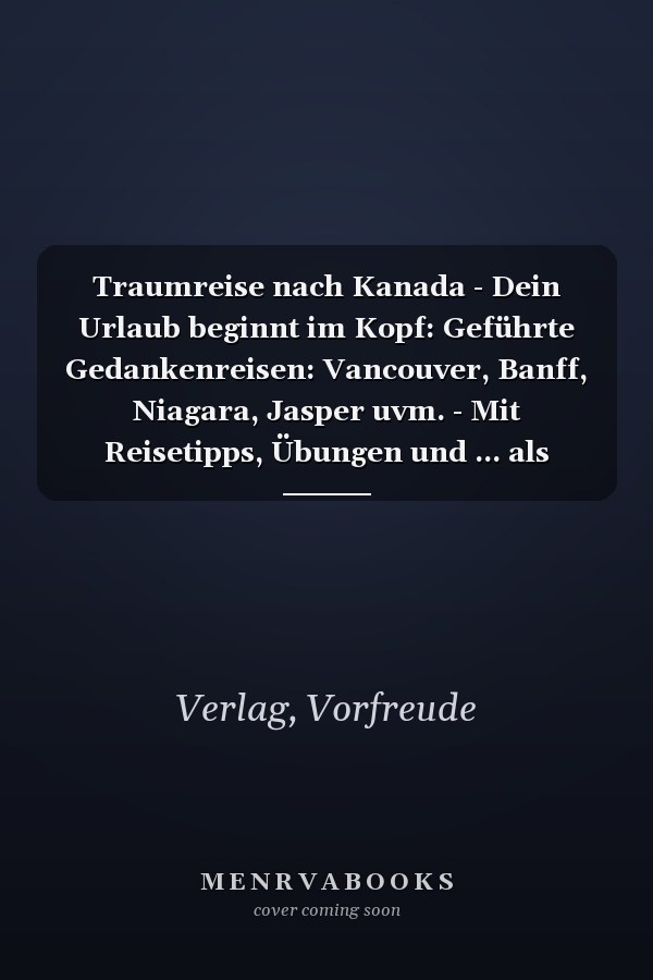 Traumreise nach Kanada - Dein Urlaub beginnt im Kopf: Geführte Gedankenreisen: Vancouver, Banff, Niagara, Jasper uvm. - Mit Reisetipps, Übungen und ... als Geschenk für Kanada-Fans (German Edition)